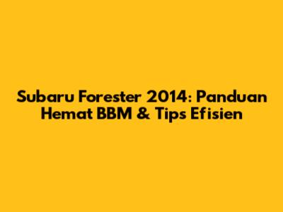 Subaru Forester 2014: Panduan Hemat BBM & Tips Efisien