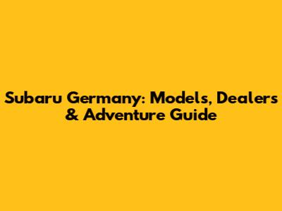 Subaru Germany: Models, Dealers & Adventure Guide