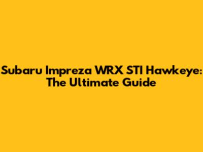 Subaru Impreza WRX STI Hawkeye: The Ultimate Guide