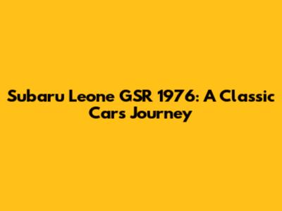 Subaru Leone GSR 1976: A Classic Car's Journey