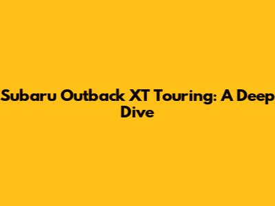 Subaru Outback XT Touring: A Deep Dive