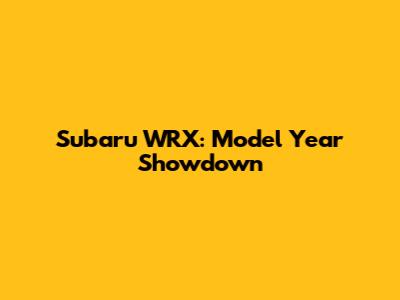 Subaru WRX: Model Year Showdown