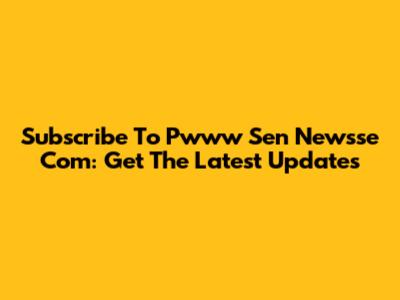 Subscribe To Pwww Sen Newsse Com: Get The Latest Updates