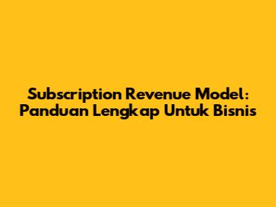 Subscription Revenue Model: Panduan Lengkap Untuk Bisnis