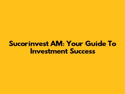 Sucorinvest AM: Your Guide To Investment Success