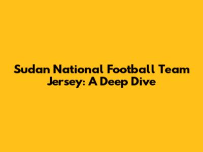 Sudan National Football Team Jersey: A Deep Dive