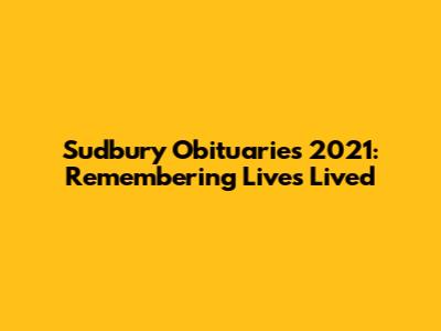 Sudbury Obituaries 2021: Remembering Lives Lived
