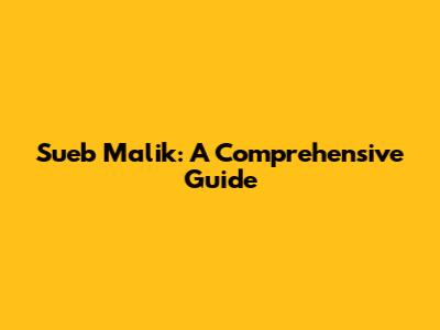 Sueb Malik: A Comprehensive Guide