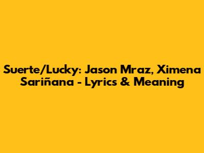 Suerte/Lucky: Jason Mraz, Ximena Sariñana - Lyrics & Meaning