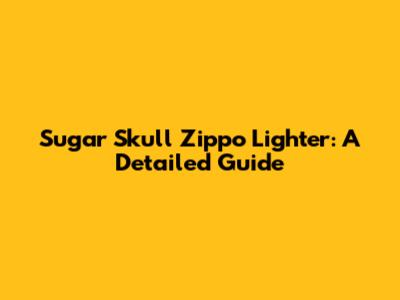 Sugar Skull Zippo Lighter: A Detailed Guide
