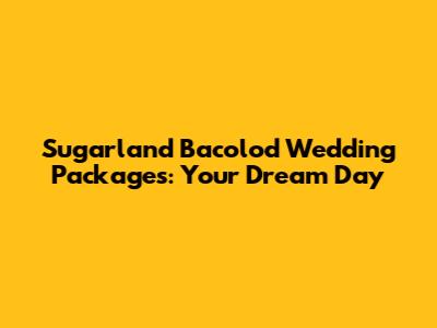 Sugarland Bacolod Wedding Packages: Your Dream Day