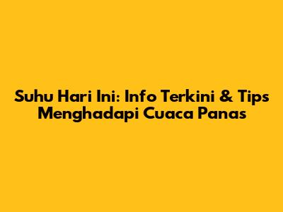 Suhu Hari Ini: Info Terkini & Tips Menghadapi Cuaca Panas