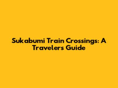 Sukabumi Train Crossings: A Traveler's Guide