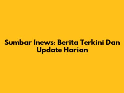 Sumbar Inews: Berita Terkini Dan Update Harian