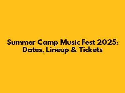 Summer Camp Music Fest 2025: Dates, Lineup & Tickets