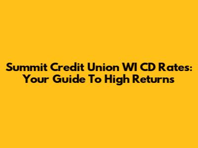 Summit Credit Union WI CD Rates: Your Guide To High Returns