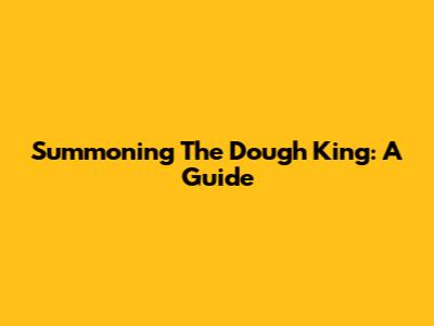 Summoning The Dough King: A Guide