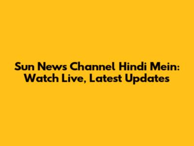 Sun News Channel Hindi Mein: Watch Live, Latest Updates