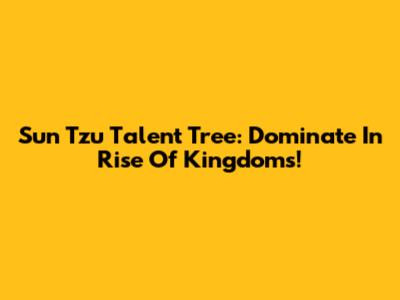 Sun Tzu Talent Tree: Dominate In Rise Of Kingdoms!