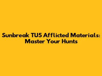 Sunbreak TU5 Afflicted Materials: Master Your Hunts
