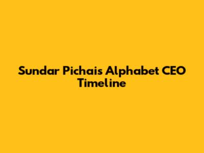 Sundar Pichai's Alphabet CEO Timeline