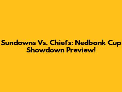 Sundowns Vs. Chiefs: Nedbank Cup Showdown Preview!