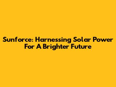 Sunforce: Harnessing Solar Power For A Brighter Future