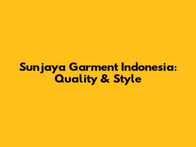 Sunjaya Garment Indonesia: Quality & Style
