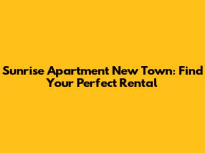 Sunrise Apartment New Town: Find Your Perfect Rental