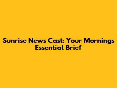 Sunrise News Cast: Your Morning's Essential Brief