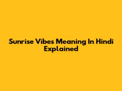 Sunrise Vibes Meaning In Hindi Explained