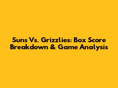 Suns Vs. Grizzlies: Box Score Breakdown & Game Analysis
