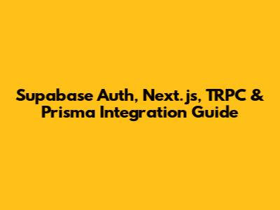 Supabase Auth, Next.js, TRPC & Prisma Integration Guide