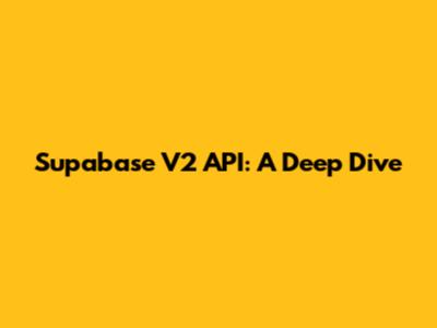 Supabase V2 API: A Deep Dive