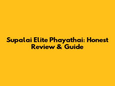Supalai Elite Phayathai: Honest Review & Guide