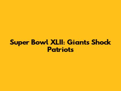 Super Bowl XLII: Giants Shock Patriots
