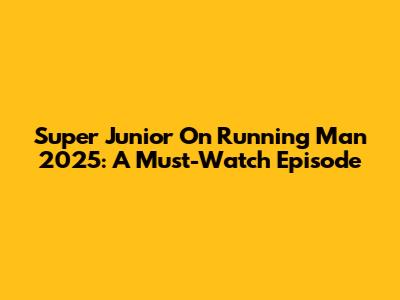 Super Junior On Running Man 2025: A Must-Watch Episode