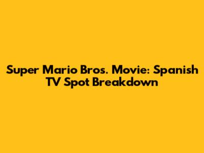 Super Mario Bros. Movie: Spanish TV Spot Breakdown