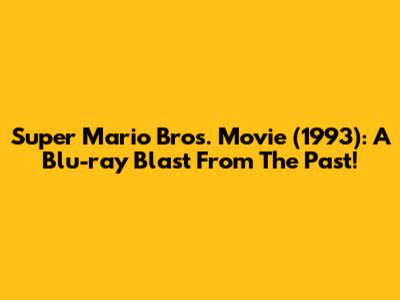 Super Mario Bros. Movie (1993): A Blu-ray Blast From The Past!