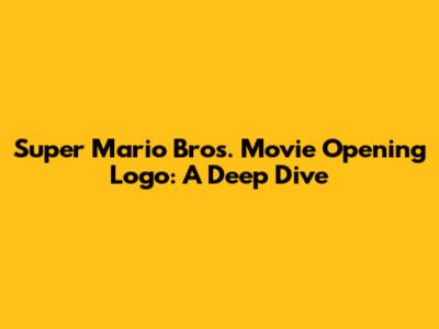Super Mario Bros. Movie Opening Logo: A Deep Dive