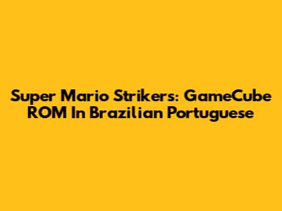 Super Mario Strikers: GameCube ROM In Brazilian Portuguese