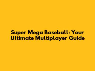 Super Mega Baseball: Your Ultimate Multiplayer Guide