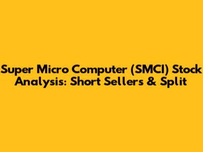 Super Micro Computer (SMCI) Stock Analysis: Short Sellers & Split