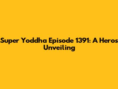 Super Yoddha Episode 1391: A Hero's Unveiling