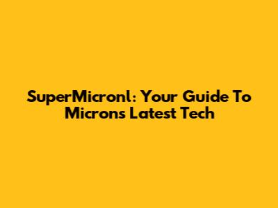 SuperMicronl: Your Guide To Micron's Latest Tech