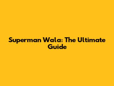 Superman Wala: The Ultimate Guide