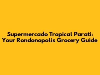 Supermercado Tropical Parati: Your Rondonopolis Grocery Guide