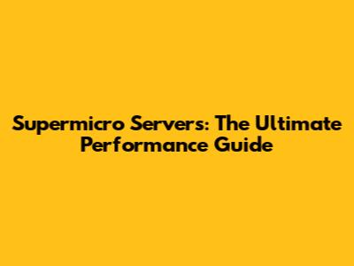 Supermicro Servers: The Ultimate Performance Guide