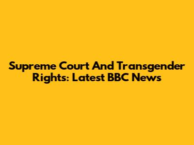 Supreme Court And Transgender Rights: Latest BBC News