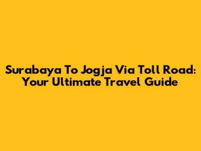 Surabaya To Jogja Via Toll Road: Your Ultimate Travel Guide